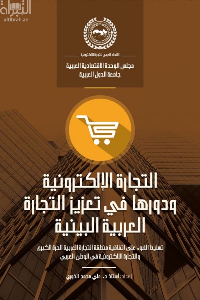 التجارة الإلكترونية ودورها في تعزيز التجارة العربية البينية : تسليط الضوء على اتفاقية التجارة العربية الحرة الكبرى والتجارة الإلكترونية في الوطن العربي