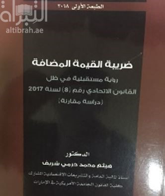 ضريبة القيمة المضافة : رؤية مستقبلية في ظل القانون الإتحادي رقم (8) لسنة 2017 : دراسة مقارنة
