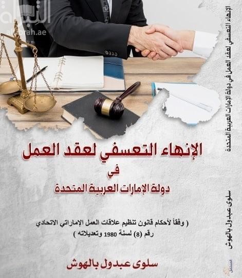 الإنهاء التعسفي لعقد العمل في دولة الإمارات العربية المتحدة : وفقا لأحكام قانون تنظيم علاقات العمل الإماراتي الإتحادي رقم 8 لسنة 1980 وتعديلاته