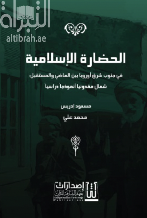 الحضارة الإسلامية في جنوب شرق أوروبا بين الماضي والمستقبل : شمال مقدونيا أنموذجا دراسيا