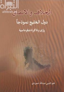 الخلاف والإتفاق : دول الخليج نموذجاً : رؤى وذاكرة دبلوماسية