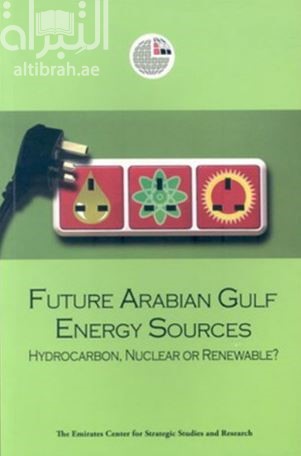 المصادر المستقبلية للطاقة في الخليج العربي هيدروكربونية أم نووية أم متجددة ؟ Future Arabian Gulf Energy Sources: Hydrocarbon, Nuclear or Renewable?