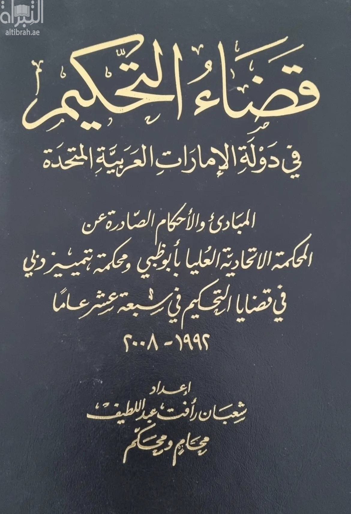 قضاء التحكيم في دولة الإمارات العربية المتحدة : المبادئ و الأحكام الصادرة عن المحكمة الإتحادية العليا بأبوظبي و محكمة تمييز دبي في قضايا التحكيم في سبعة عشر عاما، 1992- 2008