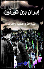 إيران بين ثورتين : التيارات والفقيه والعرب