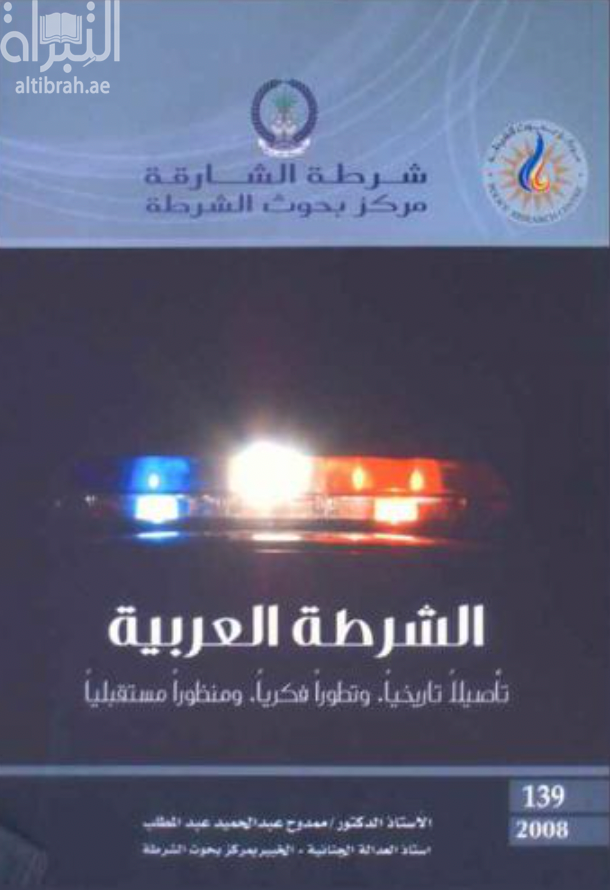 الشرطة العربية : تأصيلاً تاريخياً وتطوراً فكرياً ومنظوراً مستقبلياً