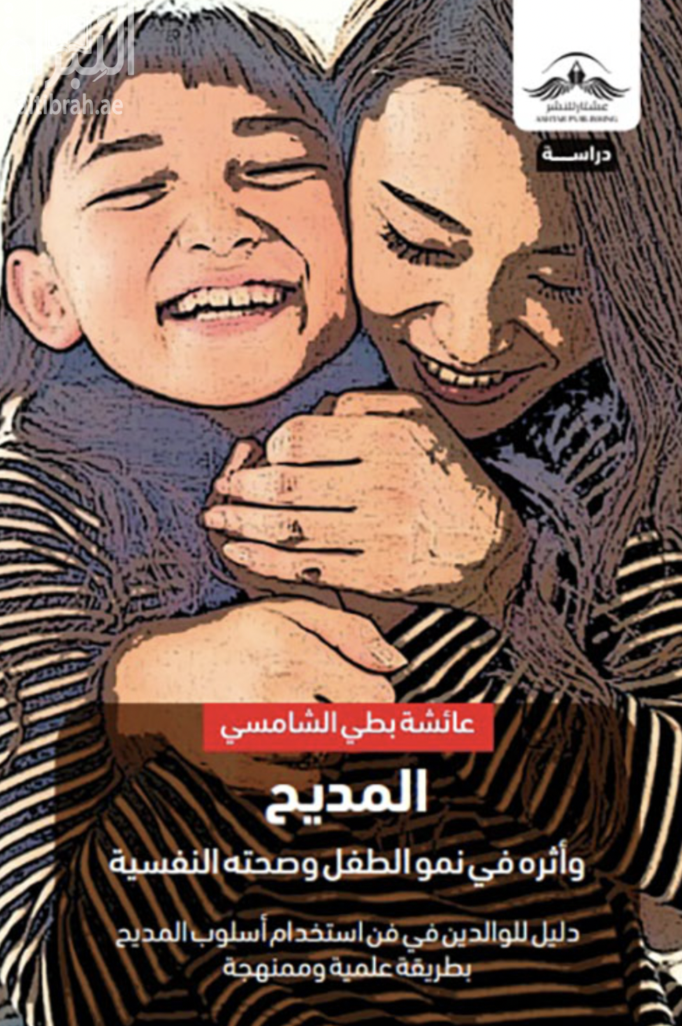 المديح وأثره في نمو الطفل وصحته النفسية : دليل للوالدين في فن إستخدام أسلوب المديح بطريقة علمية وممنهجة