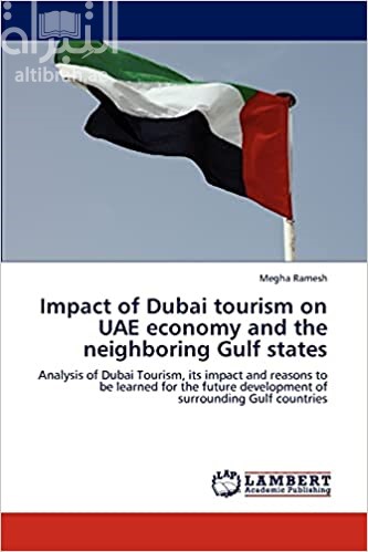 Impact of Dubai tourism on UAE economy and the neighboring Gulf states: Analysis of Dubai Tourism, its impact and reasons to be learned for the future development of surrounding Gulf countries