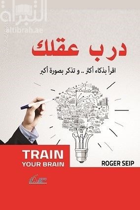 درب عقلك لتحقيق النجاح : إقرأ بشكل أكثر ذكاء وتذكر بصورة أكبر وحطم إنجازاتك السابقة بأفضل منها