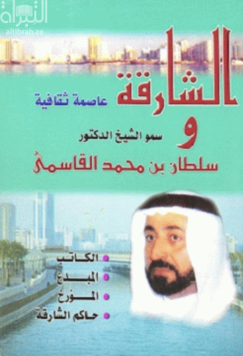 الشارقة عاصمة ثقافية وسمو الشيخ الدكتور سلطان بن محمد القاسمي : الكاتب ، المبدع ، المؤرخ ، حاكم الشارقة