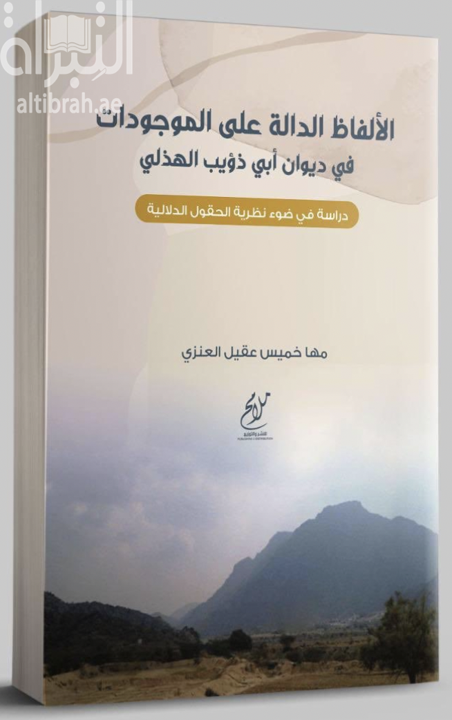 الألفاظ الدالة على الموجودات في ديوان أبي ذؤيب الهذلي : دراسة في ضوء نظرية الحقول الدلالية