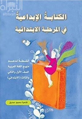 الكتابة الإبداعية في المرحلة الإبتدائية : أنشطة لدعم منهج اللغة العربية - الصف الأول والثاني والثالث ( الإبتدائي )