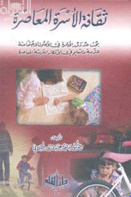 ثقافة الأسرة المعاصرة : بحث عن دور الأسرة في الأصول الإجتماعية للتربية والتعليم في الأقطار العربية المعاصرة