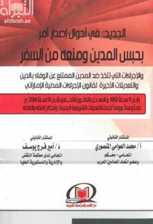الجديد : في أحوال إصدار أمر بحبس المدين ومنعه من السفر والإجراءات التي تتخذ ضد المدين الممتنع عن الوفاء بالدين والتعديلات الاخيرة لقانون الإجراءات المدنية الإماراتي رقم 11 لسنة 1992 و المعدل بالقانون الإتحادي رقم 10 لسنة 2014م علما وعملا ووفقا لأحدث التعديلات التشريعية الجديدة وأحكام الفقه والقضاء
