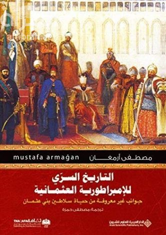 التاريخ السري للإمبراطورية العثمانية : جوانب غير معروفة من حياة سلاطين بني عثمان