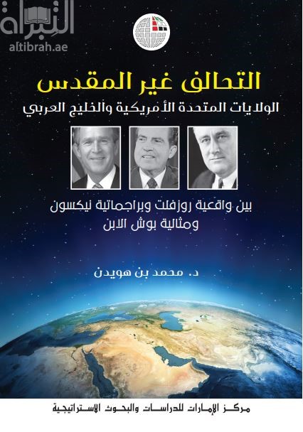 التحالف غير المقدس : الولايات المتحدة الأمريكية والخليج العربي بين واقعية روزفلت وبراجماتية نيكسون ومثالية بوش الإبن