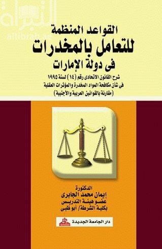 القواعد المنظمة للتعامل بالمخدرات في دولة الإمارات : شرح القانون الاتحادي رقم (14) لسنة 1995 في شأن مكافحة المواد المخدرة و المؤثرات العقلية مقارنة بالقوانين العربية و الأجنبية
