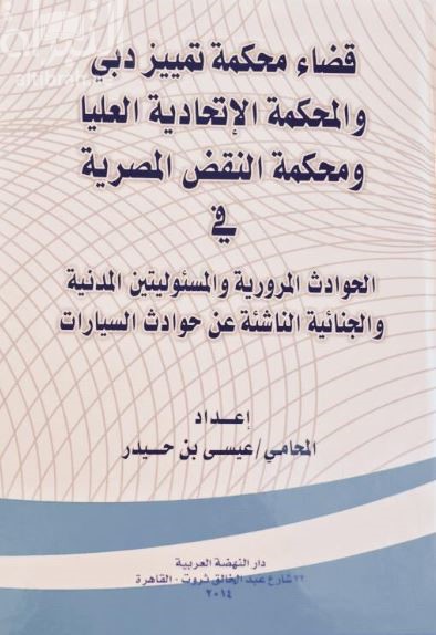 قضاء محكمة تمييز دبي والمحكمة الإتحادية العليا ومحكمة النقض المصرية في الحوادث المرورية والمسئوليتين المدنية والجنائية الناشئة عن حوادث السير