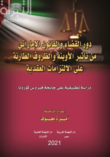 دور القضاء والقانون الإماراتي من تأثير الأوبئة والظروف الطارئة على الإلتزامات العقدية : دراسة تطبيقية على جائحة فيروس كورونا