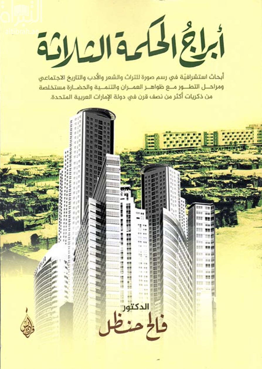 أبراج الحكمة الثلاثة : أبحاث إستشراقية في رسم صورة للتراث والشعر والأدب والتاريخ الإجتماعي ومراحل التطور مع ظواهر العمران والتنمية والحضارة مستخلصة من ذكريات أكثر من نصف قرن في دولة الإمارات العربية المتحدة