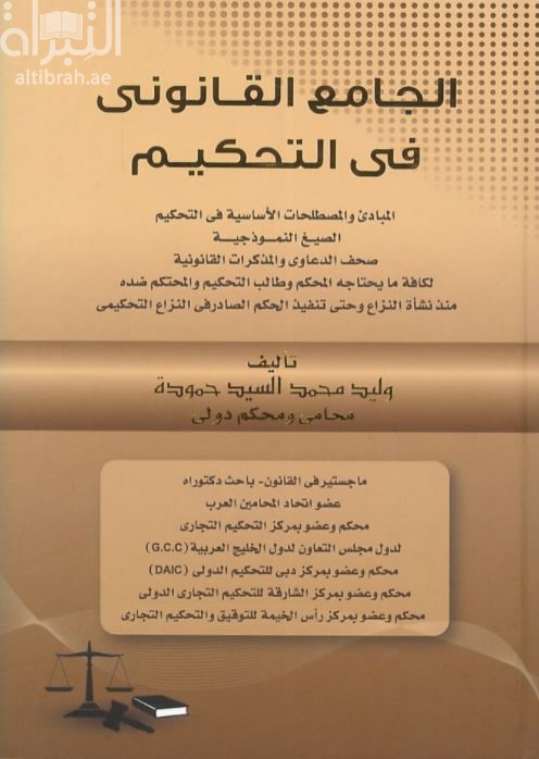 الجامع القانوني في التحكيم : المبادئ والمصطلحات في التحكيم - الصيغ النموذجية - صحف الدعاوى والمذكرات القانونية لكافة ما يحتاجه المحكم وطالب التحكيم والمحتكم ضده منذ نشأة النزاع وحتى تنفيذ الحكم الصادر في النزاع التحكيمي