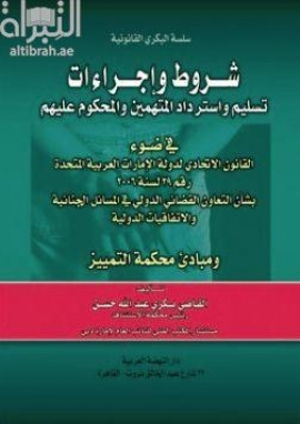 شروط وإجراءات تسليم وإسترداد المتهمين والمحكوم عليهم في ضوء القانون الإتحادي لدولة الإمارات العربية المتحدة رقم 29 لسنة 2006 بشأن التعاون القضائي الدولي في المسائل الجنائية والإتفاقيات الدولية ومبادئ محكمة التمييز